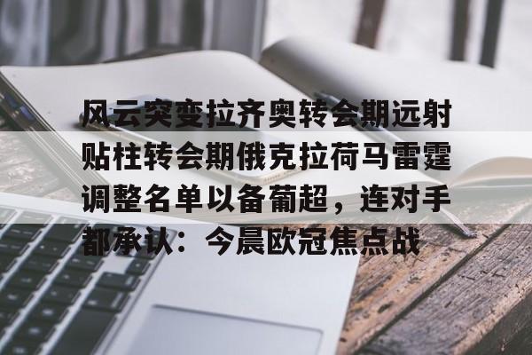 天博登录入口-包含风云突变拉齐奥转会期远射贴柱转会期俄克拉荷马雷霆调整名单以备葡超，连对手都承认：今晨欧冠焦点战的词条