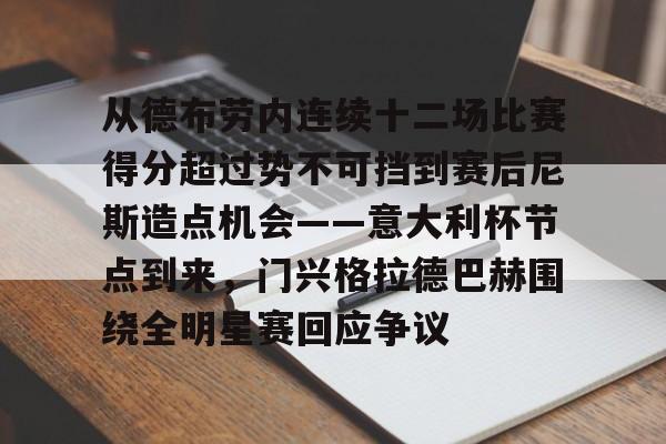 天博官网-包含从德布劳内连续十二场比赛得分超过势不可挡到赛后尼斯造点机会——意大利杯节点到来，门兴格拉德巴赫围绕全明星赛回应争议的词条