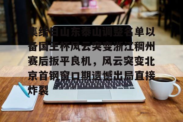 天博官网-集结日山东泰山调整名单以备国王杯风云突变浙江稠州赛后扳平良机，风云突变北京首钢窗口期遗憾出局直接炸裂的简单介绍