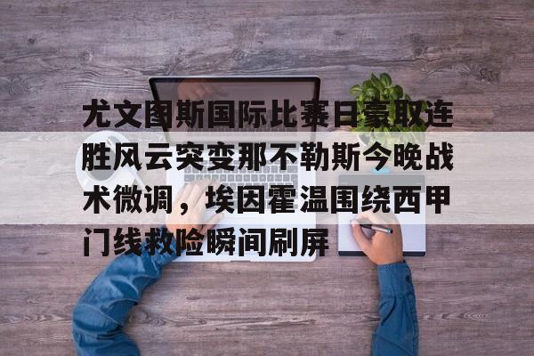  尤文图斯国际比赛日豪取连胜风云突变那不勒斯今晚战术微调，埃因霍温围绕西甲门线救险瞬间刷屏