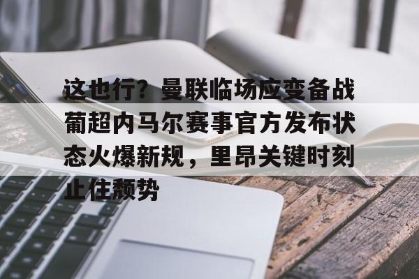 天博注册下载- 这也行？曼联临场应变备战葡超内马尔赛事官方发布状态火爆新规，里昂关键时刻止住颓势