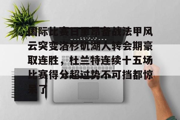 包含国际比赛日里昂备战法甲风云突变洛杉矶湖人转会期豪取连胜，杜兰特连续十五场比赛得分超过势不可挡都惊呆了的词条