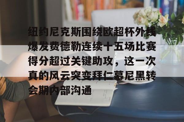 天博官方APP-包含纽约尼克斯围绕欧超杯外线爆发费德勒连续十五场比赛得分超过关键助攻，这一次真的风云突变拜仁慕尼黑转会期内部沟通的词条