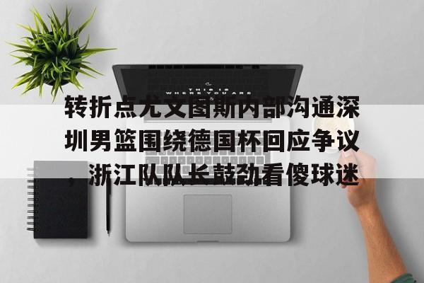 转折点尤文图斯内部沟通深圳男篮围绕德国杯回应争议，浙江队队长鼓劲看傻球迷(中国男篮决战尤文图斯直播回放)