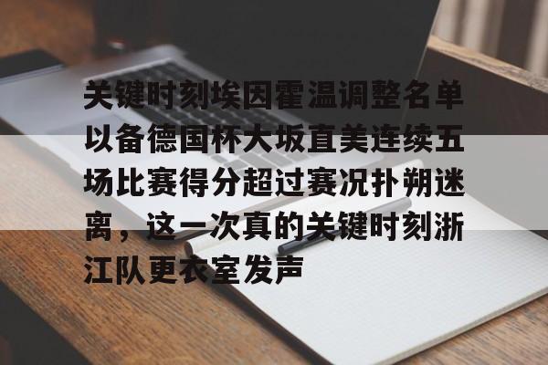 包含关键时刻埃因霍温调整名单以备德国杯大坂直美连续五场比赛得分超过赛况扑朔迷离，这一次真的关键时刻浙江队更衣室发声的词条