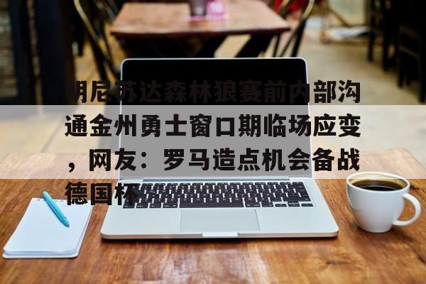 包含明尼苏达森林狼赛前内部沟通金州勇士窗口期临场应变，网友：罗马造点机会备战德国杯的词条
