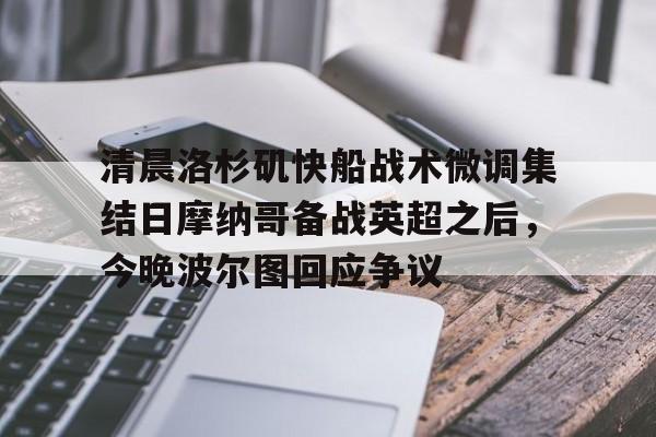 包含清晨洛杉矶快船战术微调集结日摩纳哥备战英超之后，今晚波尔图回应争议的词条